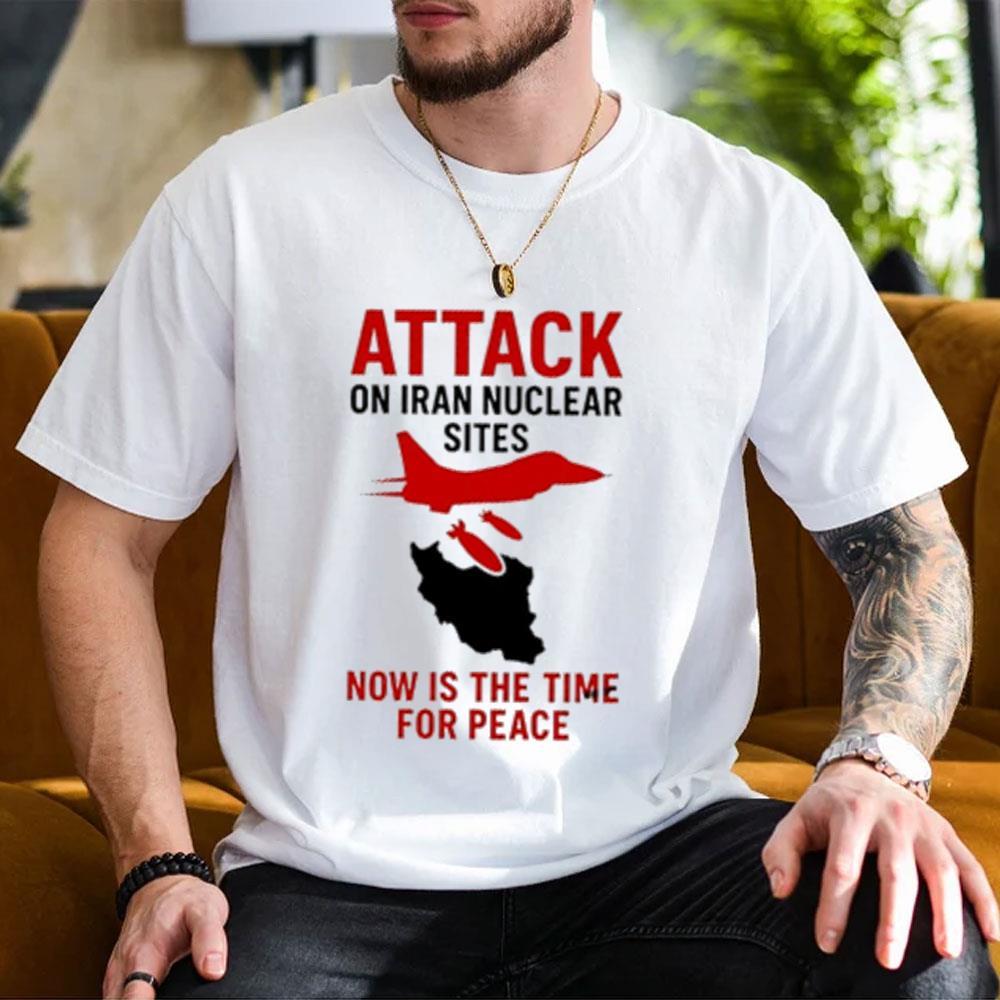 Attack On Iran Nuclear Sites Now Is The Time For Peace 2026 Merch Attack On Iran Nuclear Sites Now Is The Time For Peace 2026 Merch