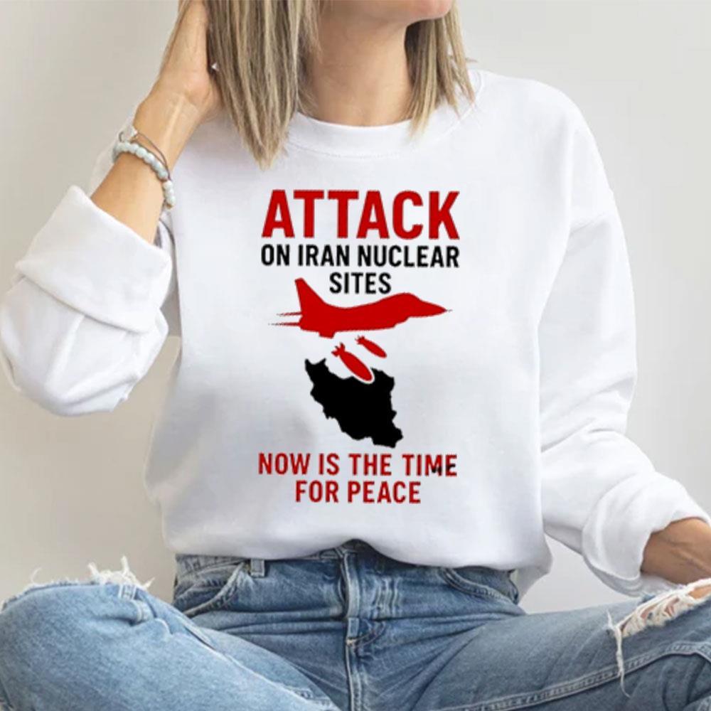 Attack On Iran Nuclear Sites Now Is The Time For Peace 2026 Merch Attack On Iran Nuclear Sites Now Is The Time For Peace 2026 Merch