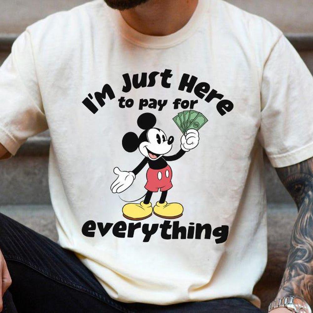 Disney Mickey Im Here To Pay For Everything Funny Apparel